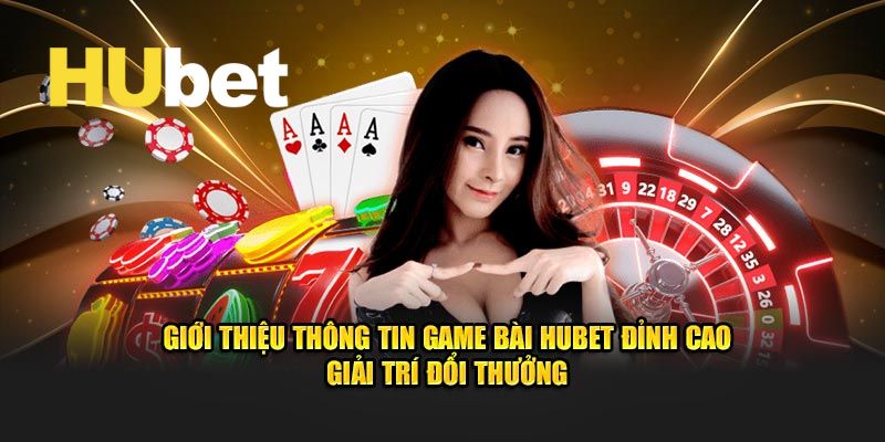 Game Bài Hubet - Sảnh Chơi Game Bài Đổi Thưởng Uy Tín 2025 1 Thông tin khái quát về sảnh chơi game bài Hubet